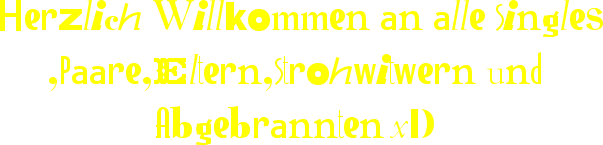  Herzlich Willkommen an alle Singles ,Paare,Eltern,Strohwitwern und Abgebrannten xD